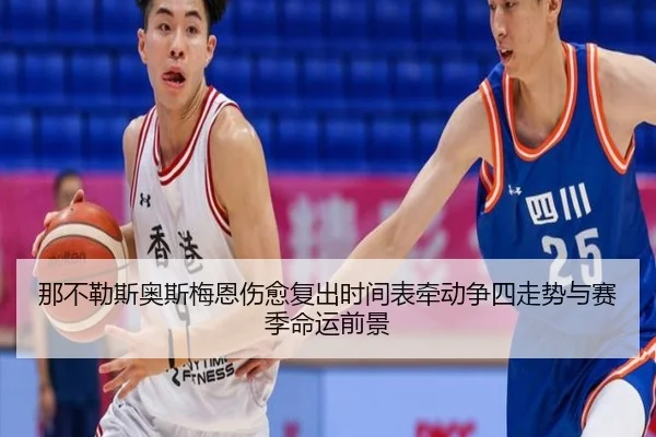 那不勒斯奥斯梅恩伤愈复出时间表牵动争四走势与赛季命运前景