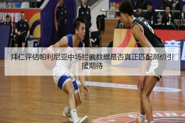 拜仁评估帕利尼亚中场拦截数据是否真正匹配高价引援期待