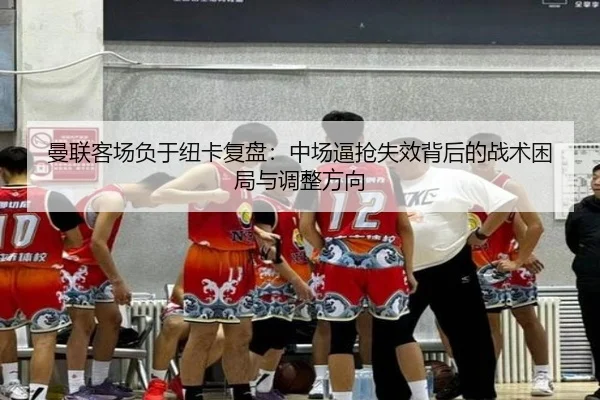 曼联客场负于纽卡复盘：中场逼抢失效背后的战术困局与调整方向