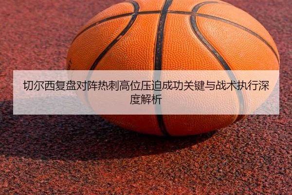 切尔西复盘对阵热刺高位压迫成功关键与战术执行深度解析