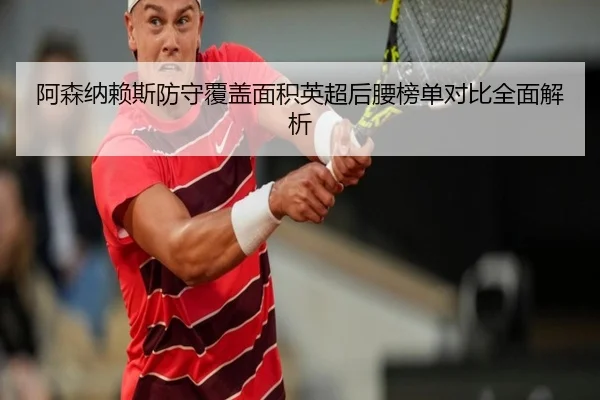阿森纳赖斯防守覆盖面积英超后腰榜单对比全面解析