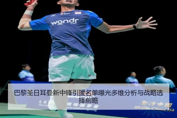 巴黎圣日耳曼新中锋引援名单曝光多维分析与战略选择前瞻