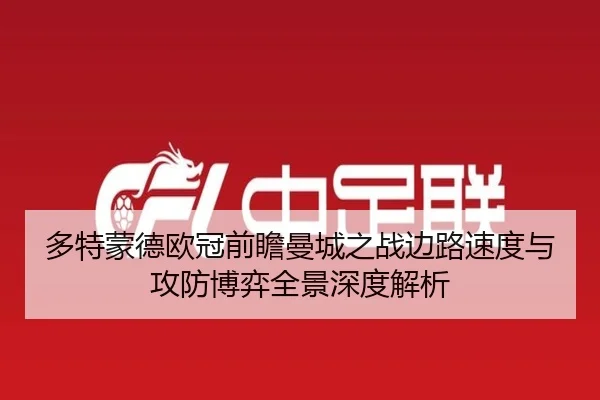 多特蒙德欧冠前瞻曼城之战边路速度与攻防博弈全景深度解析