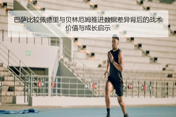 巴萨比较佩德里与贝林厄姆推进数据差异背后的战术价值与成长启示